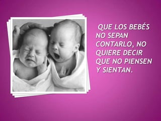  Que los bebés no sepan contarlo, no quiere decir que no piensen y sientan.