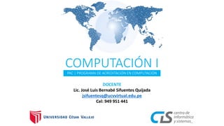 PAC | PROGRAMA DE ACREDITACIÓN EN COMPUTACIÓN
COMPUTACIÓN I
DOCENTE
Lic. José Luis Bernabé Sifuentes Quijada
jsifuentesq@ucvvirtual.edu.pe
Cel: 949 951 441
 