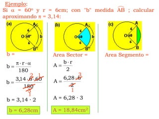 Ejemplo:Si  = 60o y r = 6cm; con "b" medida AB ; calcular aproximando  = 3,14:b =Area Sector =Area Segmento = 312131A = 6,28 · 3b = 3,14 · 2A = 18,84cm2b = 6,28cm