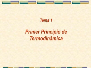 Tema 1
Primer Principio de
Termodinámica
 