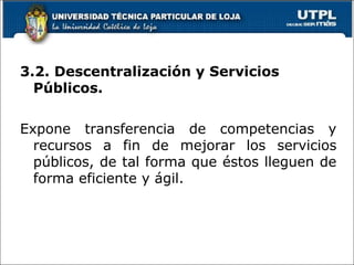 3.2. Descentralización y Servicios
Públicos.
Expone transferencia de competencias y
recursos a fin de mejorar los servicios
públicos, de tal forma que éstos lleguen de
forma eficiente y ágil.
22
 