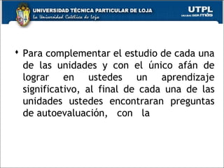  Para complementar el estudio de cada una
de las unidades y con el único afán de
lograr en ustedes un aprendizaje
significativo, al final de cada una de las
unidades ustedes encontraran preguntas
de autoevaluación, con la
24
 