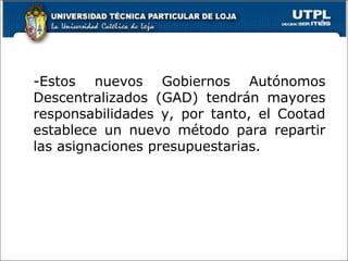 -Estos nuevos Gobiernos Autónomos
Descentralizados (GAD) tendrán mayores
responsabilidades y, por tanto, el Cootad
establece un nuevo método para repartir
las asignaciones presupuestarias.
5
 