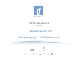 PROYECTO GUADALINFO VIZNAR “  Guía de Estudios 2.0 “ https://sites.google.com/site/guiadeclase/ 
