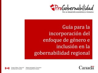 Guía para la 
incorporación del 
enfoque de género e 
inclusión en la 
gobernabilidad regional 
 