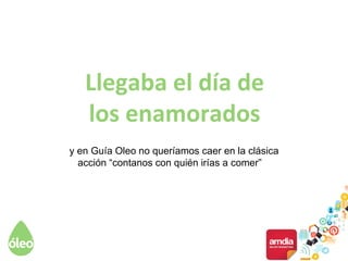 Llegaba el día de
los enamorados
y en Guía Oleo no queríamos caer en la clásica
acción “contanos con quién irías a comer”
 