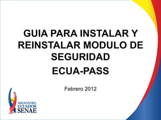 GUIA PARA INSTALAR Y
REINSTALAR MODULO DE
      SEGURIDAD
      ECUA-PASS
       Febrero 2012



                        1
 
