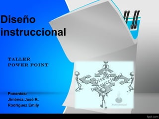 Diseño
instruccional

 Taller
 Power Point




 Ponentes:
 Jiménez José R.
 Rodríguez Emily
 