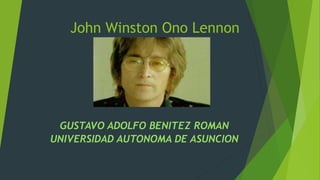John Winston Ono Lennon
GUSTAVO ADOLFO BENITEZ ROMAN
UNIVERSIDAD AUTONOMA DE ASUNCION
 