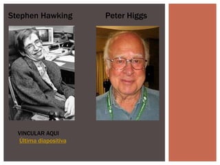 Stephen Hawking Peter Higgs
VINCULAR AQUI
Última diapositiva
 