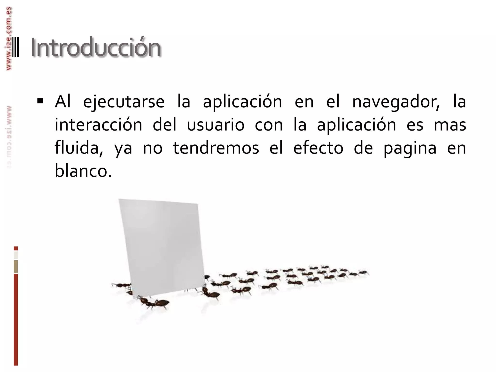 IntroducciónAl ejecutarse la aplicación en el navegador, la interacción del usuario con la aplicación es mas fluida, ya no tendremos el efecto de pagina en blanco.