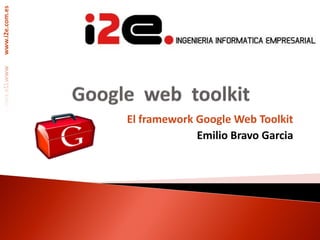 www.i2e.com.es




                 El framework Google Web Toolkit
                              Emilio Bravo Garcia
 