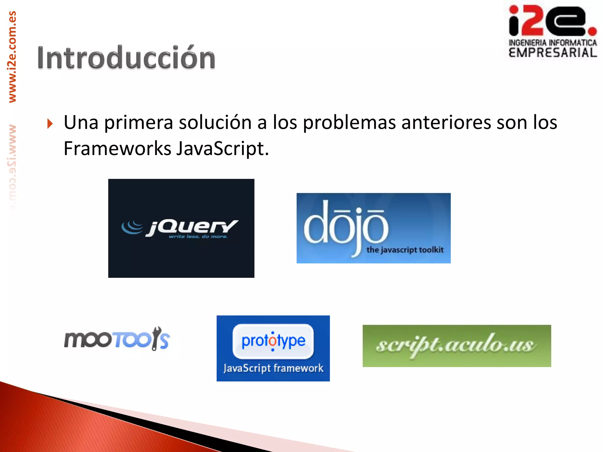 www.i2e.com.es




                    Una primera solución a los problemas anteriores son los
                     Frameworks JavaScript.
 