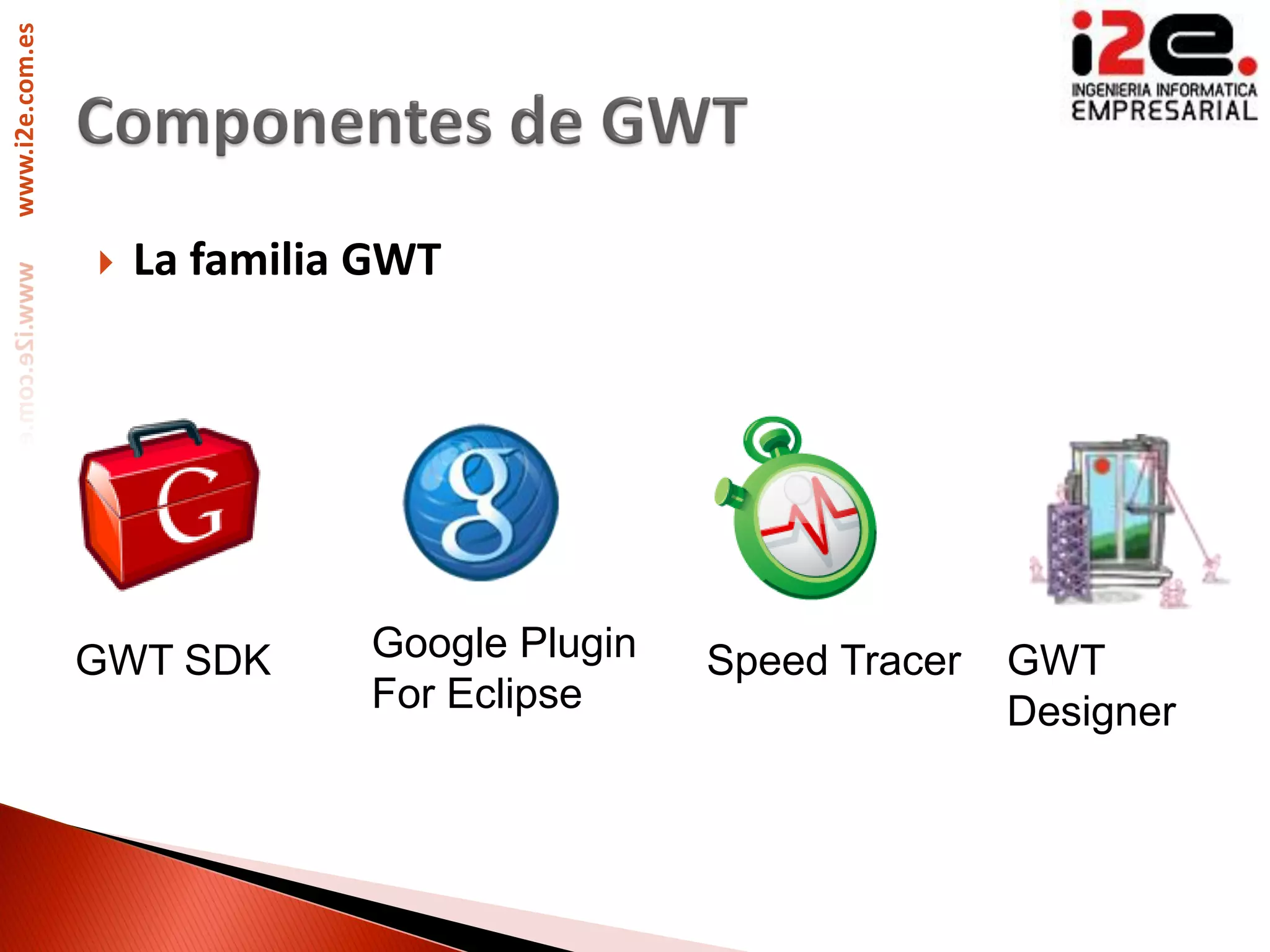 www.i2e.com.es




                    La familia GWT




                 GWT SDK       Google Plugin   Speed Tracer   GWT
                               For Eclipse                    Designer
 