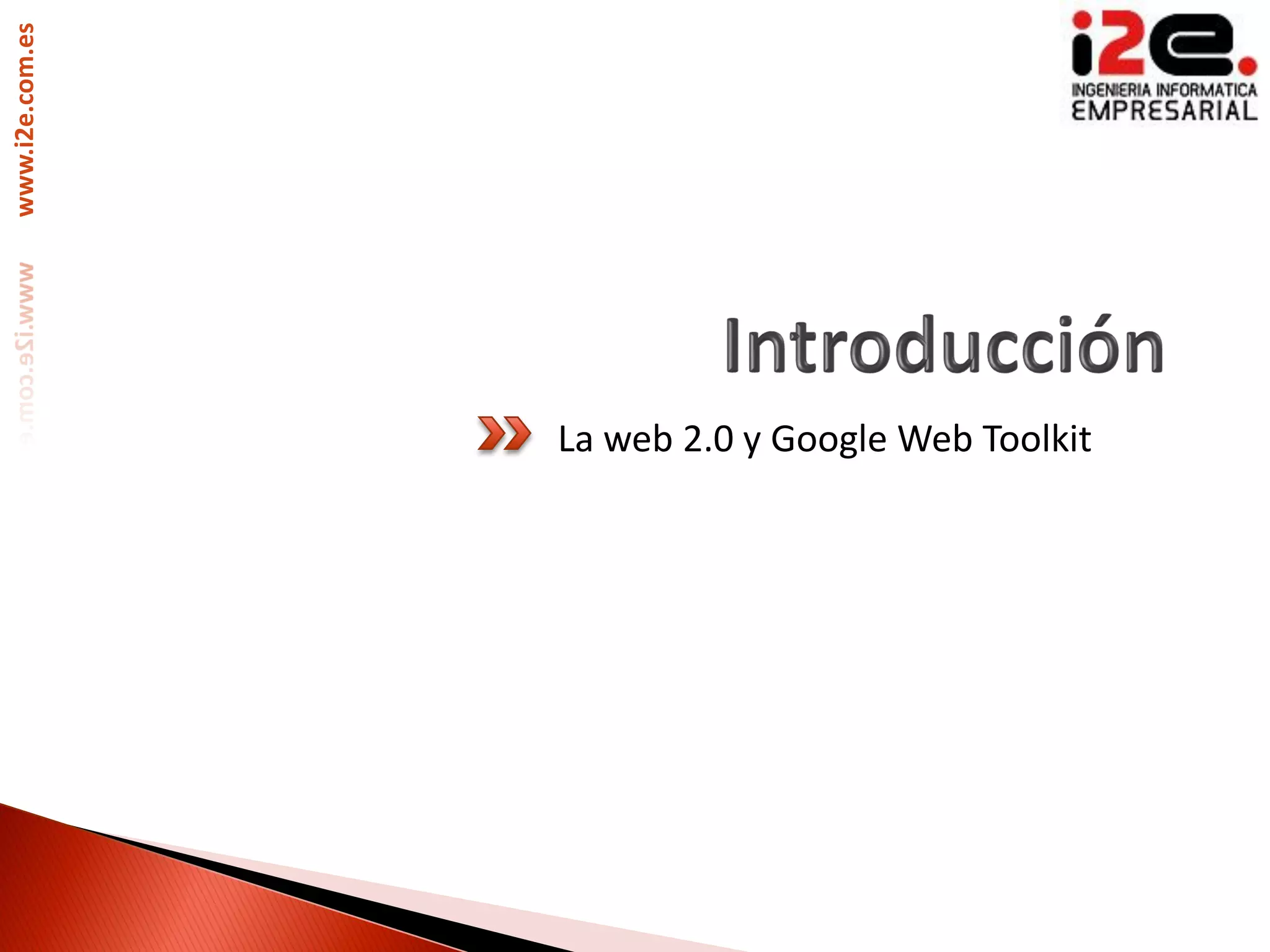 www.i2e.com.es




                 La web 2.0 y Google Web Toolkit
 