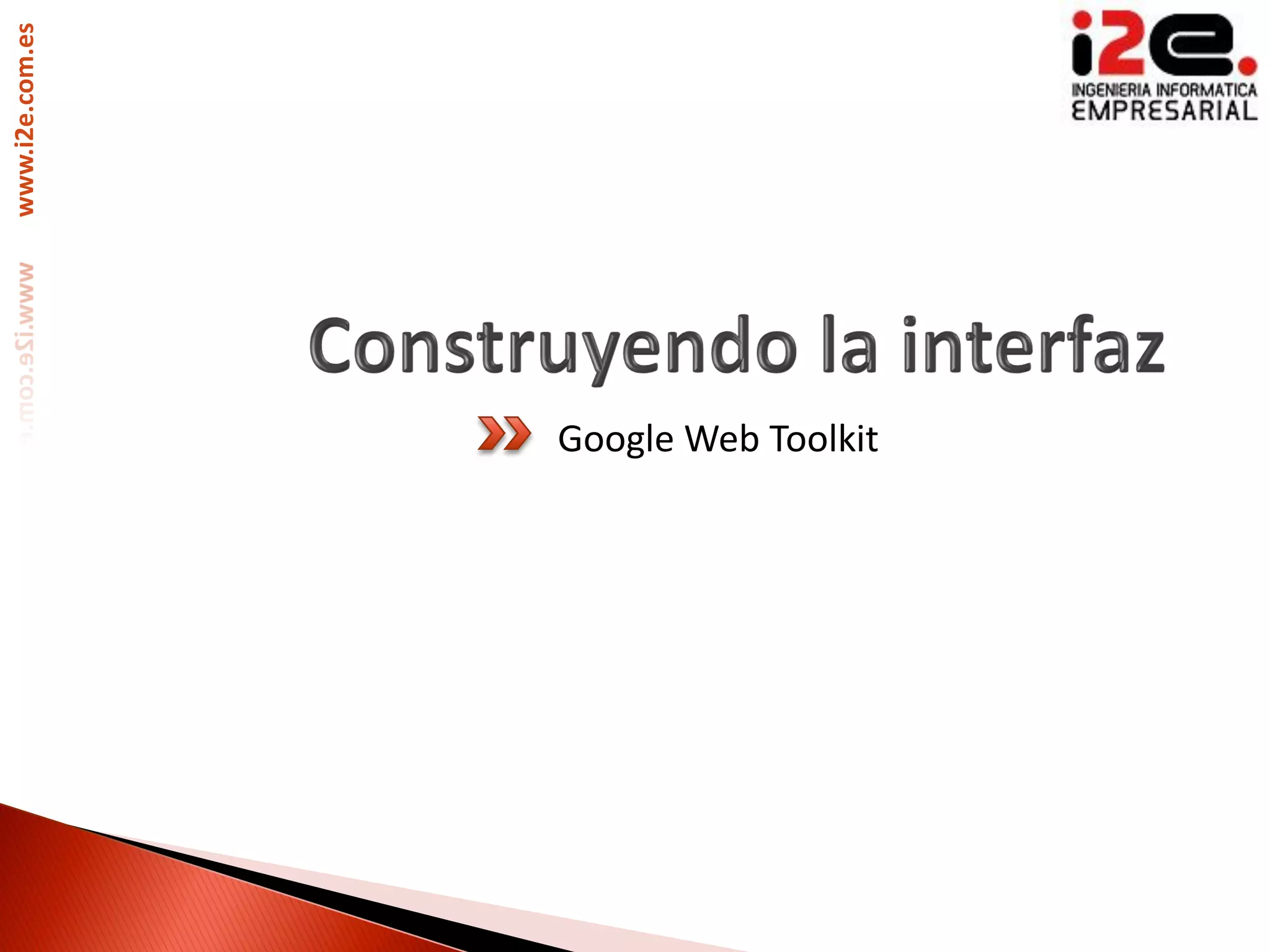 www.i2e.com.es




                 Google Web Toolkit
 