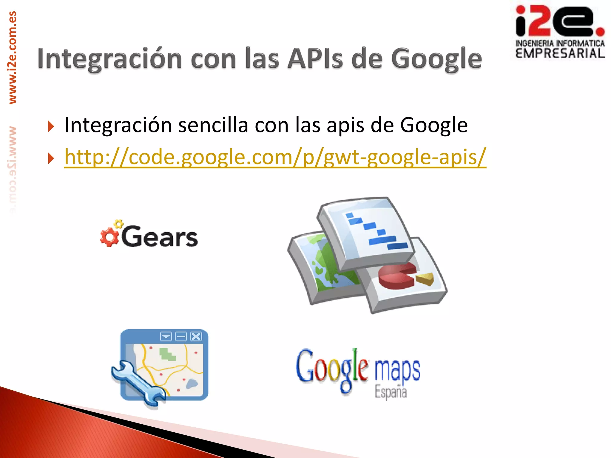 www.i2e.com.es




                    Integración sencilla con las apis de Google
                    http://code.google.com/p/gwt-google-apis/
 