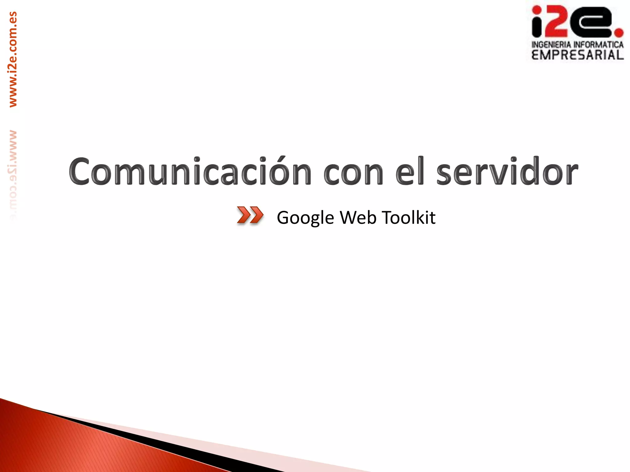 www.i2e.com.es




                 Google Web Toolkit
 