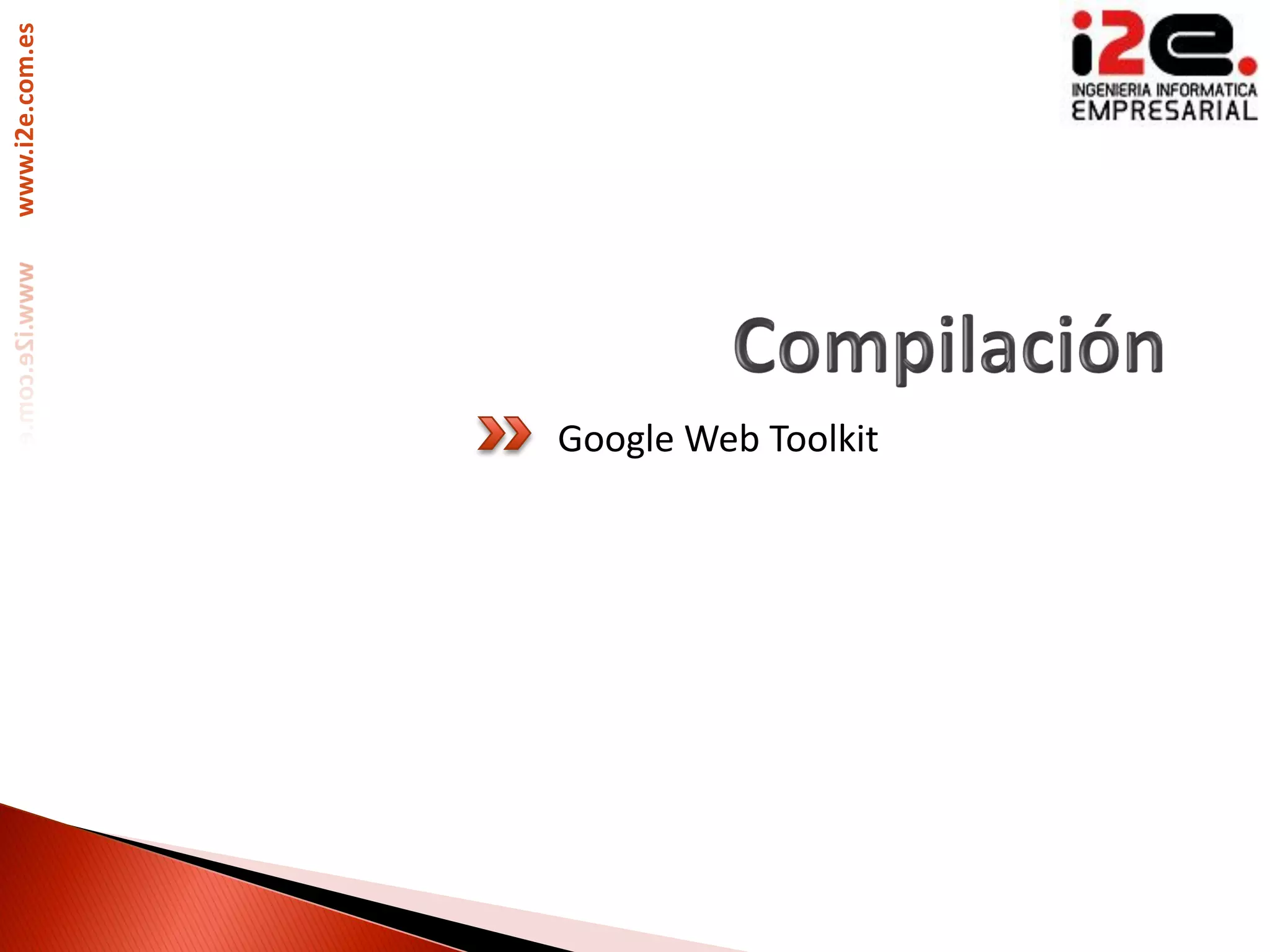www.i2e.com.es




                 Google Web Toolkit
 