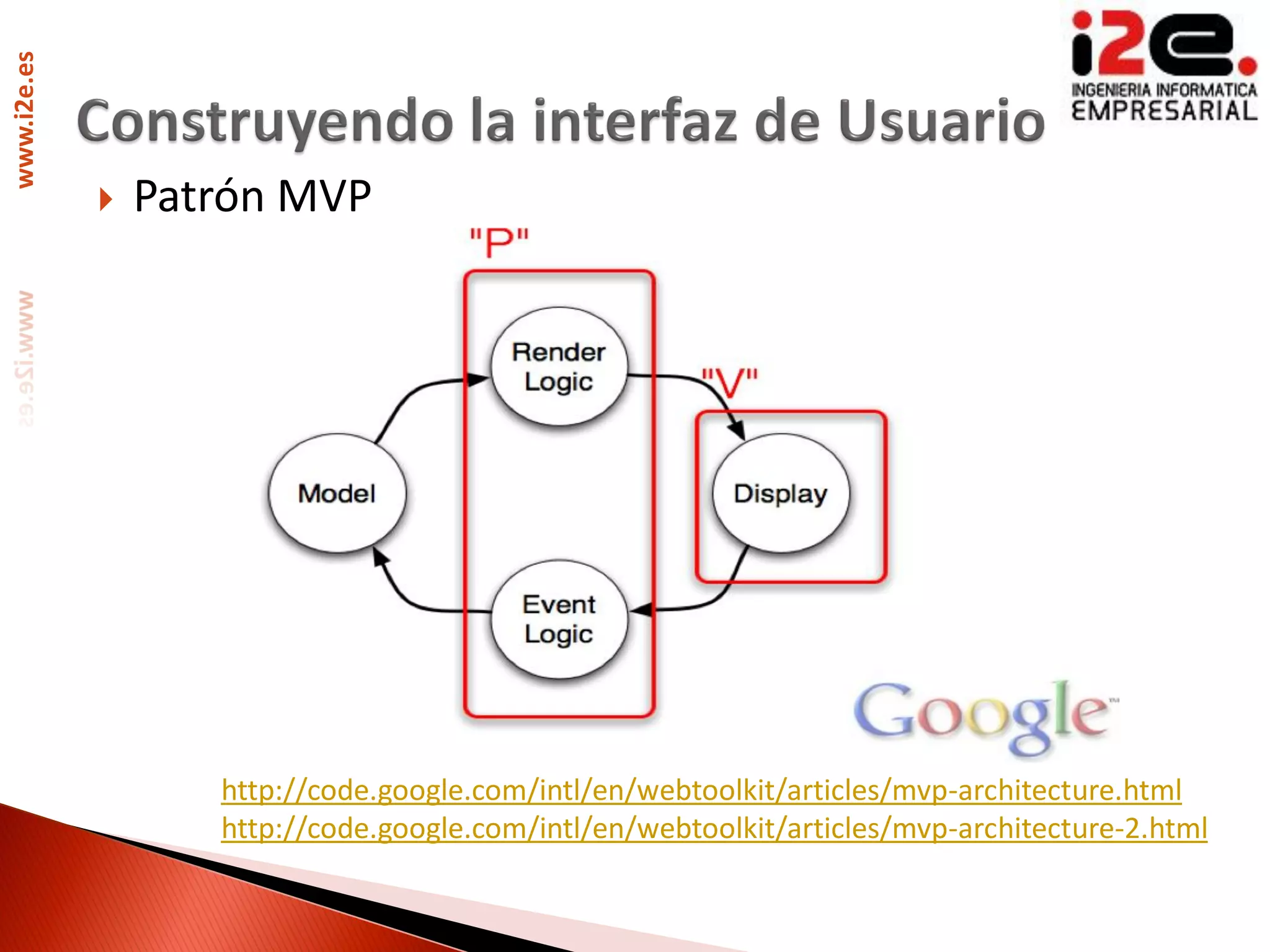 www.i2e.es




                Patrón MVP




                    http://code.google.com/intl/en/webtoolkit/articles/mvp-architecture.html
                    http://code.google.com/intl/en/webtoolkit/articles/mvp-architecture-2.html
 