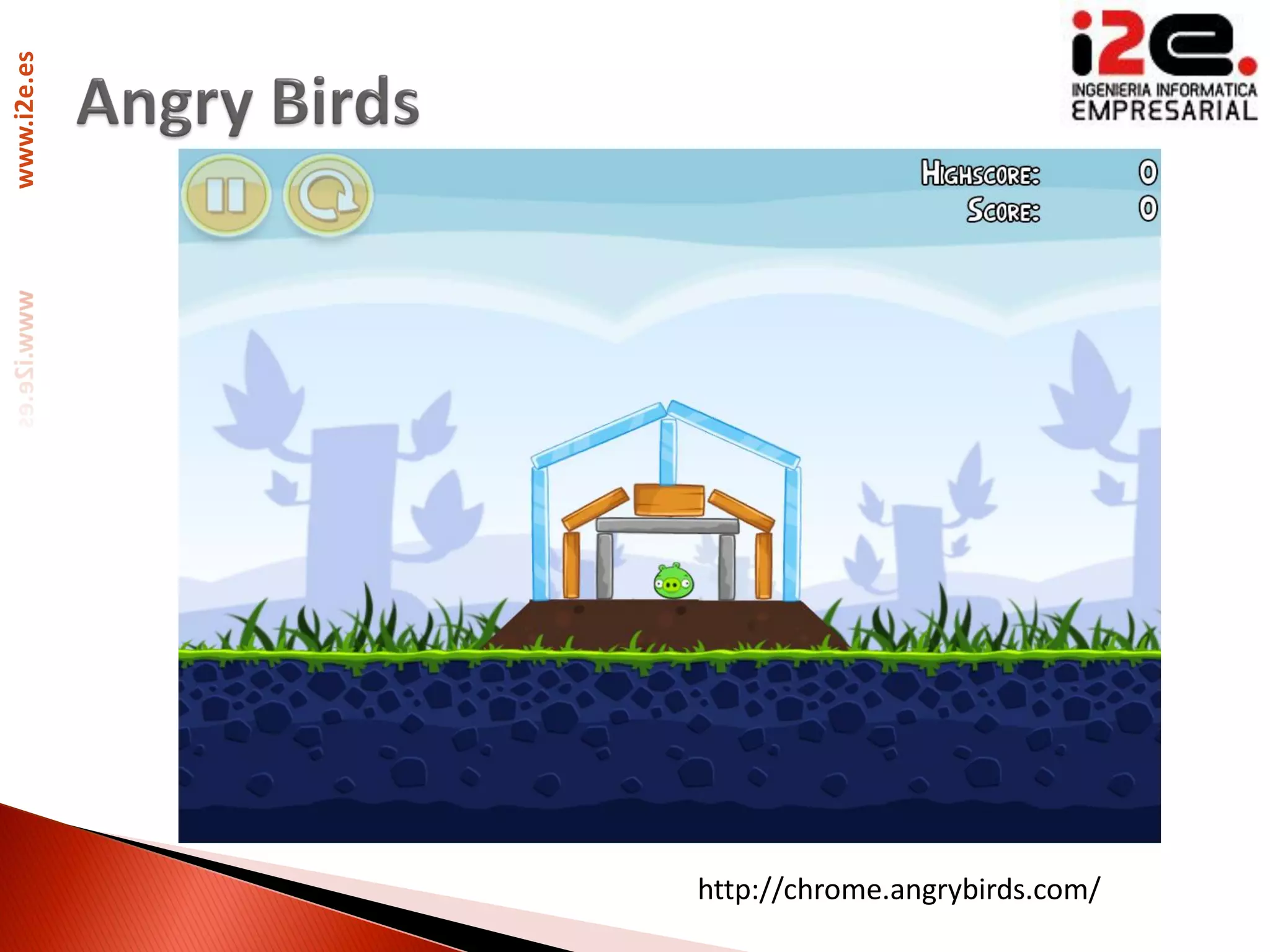 www.i2e.es




             http://chrome.angrybirds.com/
 