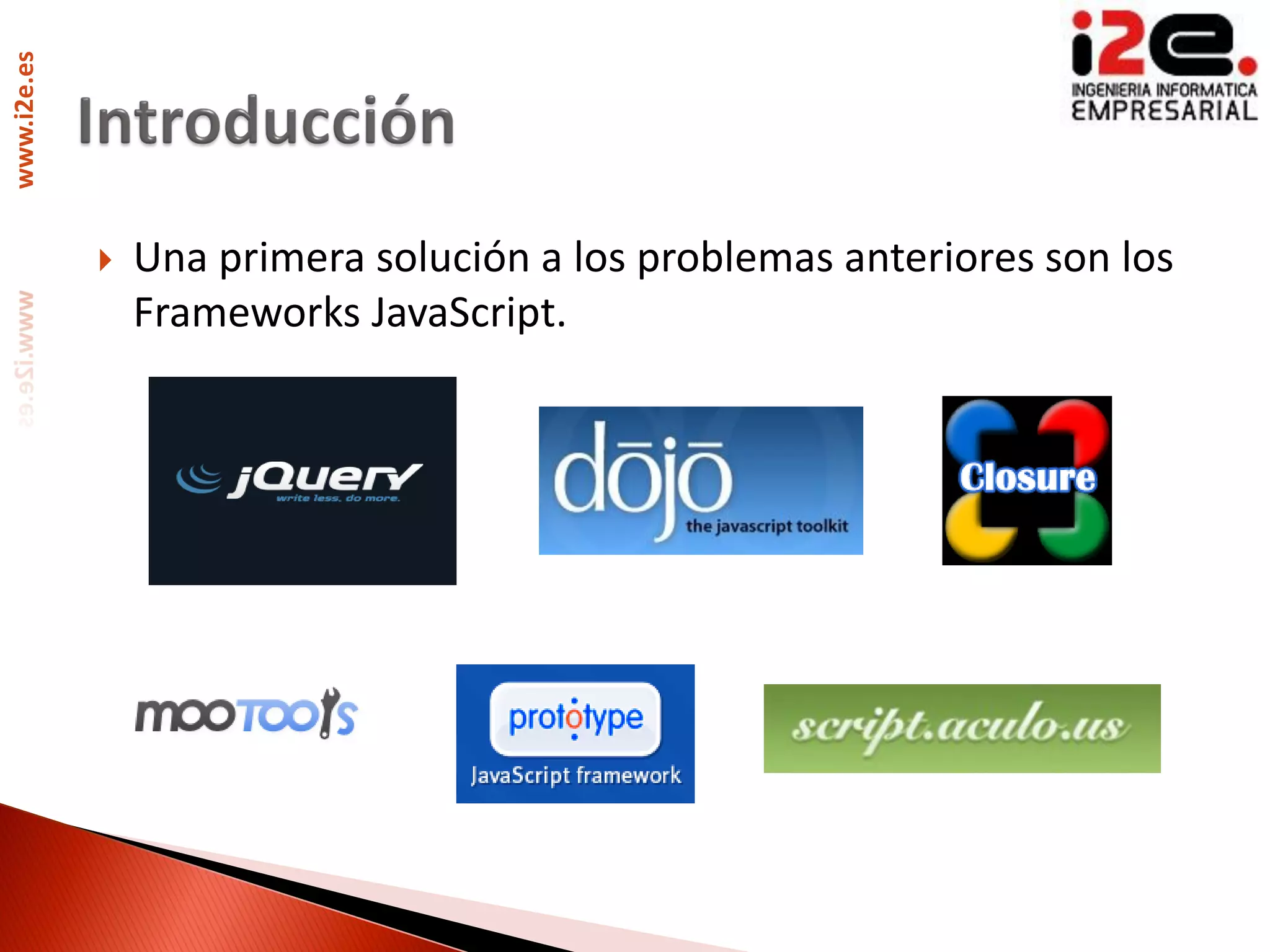 www.i2e.es




                Una primera solución a los problemas anteriores son los
                 Frameworks JavaScript.
 