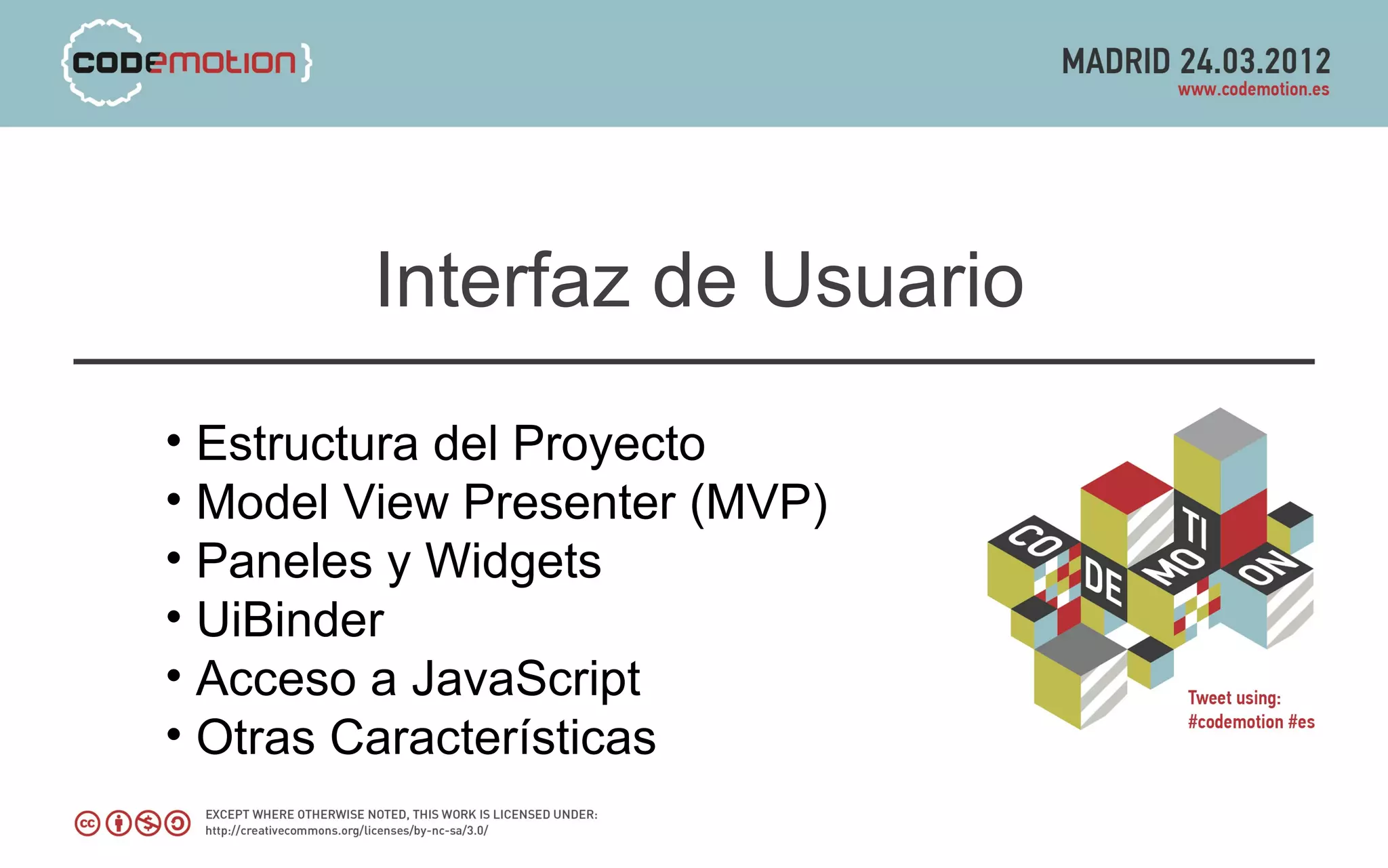 Interfaz de Usuario
• Estructura del Proyecto
• Model View Presenter (MVP)
• Paneles y Widgets
• UiBinder
• Acceso a JavaScript
• Otras Características
 