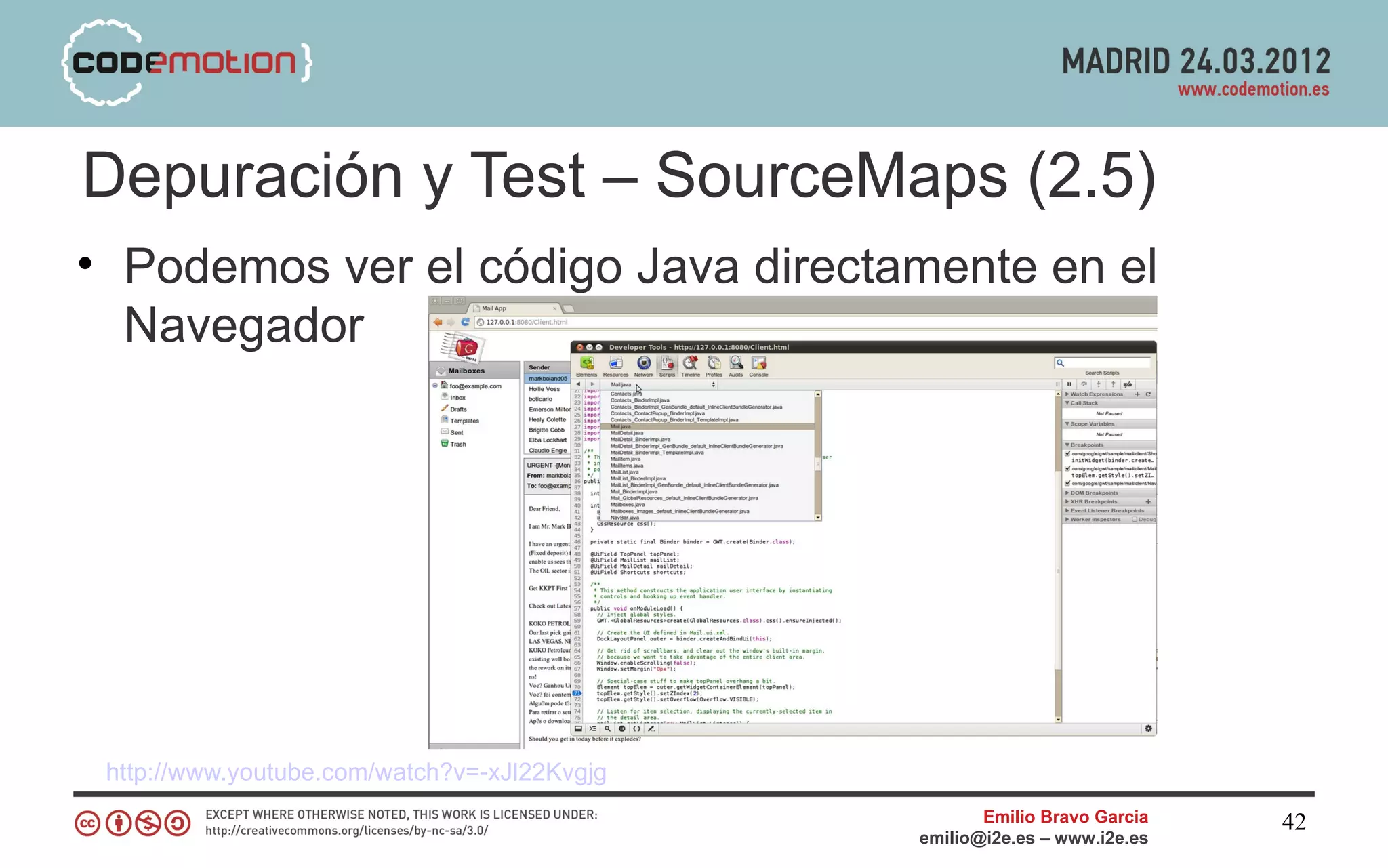 Depuración y Test – SourceMaps (2.5)
• Podemos ver el código Java directamente en el
  Navegador




 http://www.youtube.com/watch?v=-xJl22Kvgjg
                                                     Emilio Bravo Garcia   42
                                              emilio@i2e.es – www.i2e.es
 