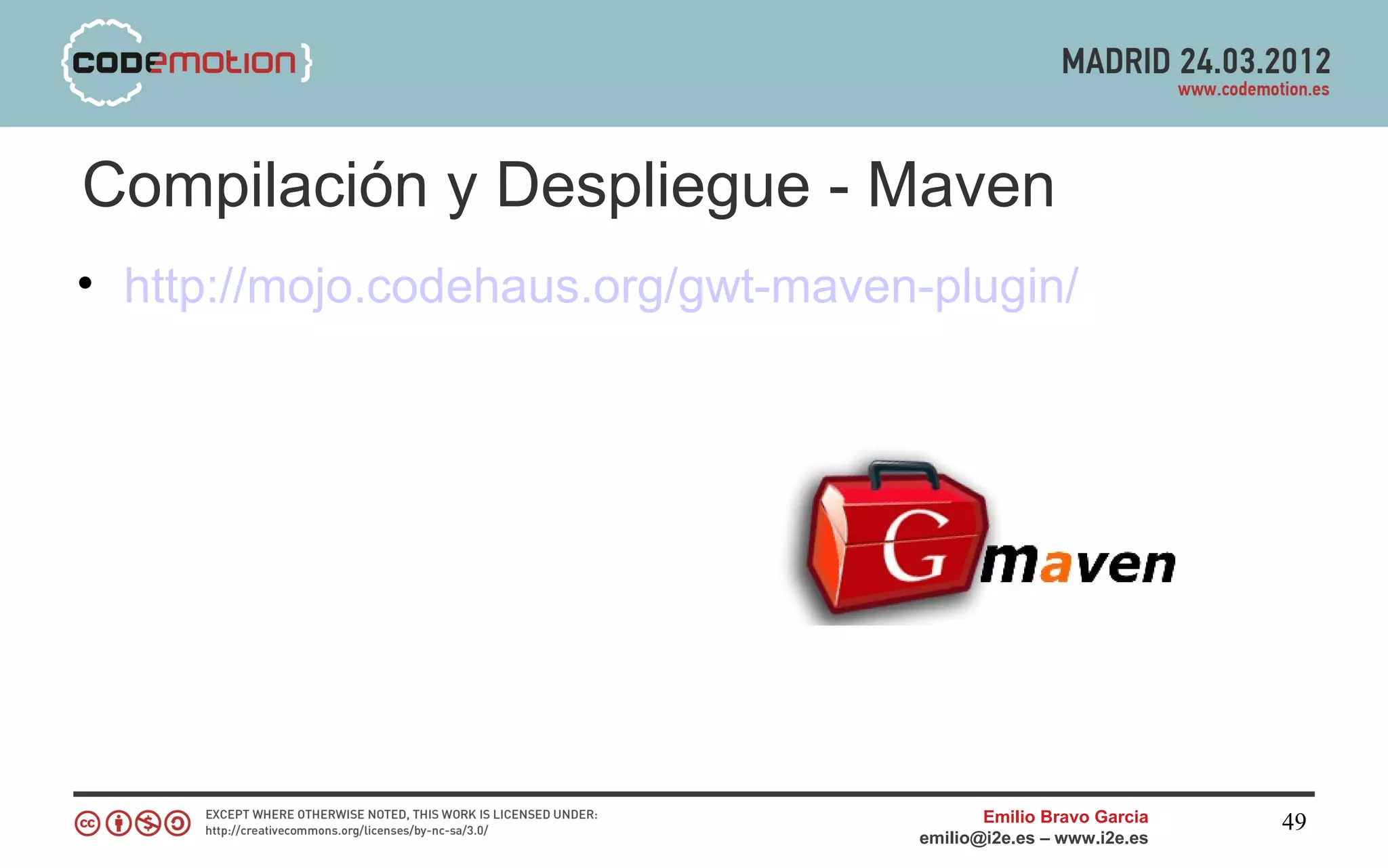 Compilación y Despliegue - Maven
• http://mojo.codehaus.org/gwt-maven-plugin/




                                            Emilio Bravo Garcia   49
                                     emilio@i2e.es – www.i2e.es
 