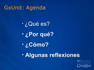 GxUnit: Agenda ¿Qué es? ¿Por qué? ¿Cómo? Algunas reflexiones 
