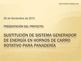 www.h2orenovables.com




26 de Noviembre de 2012

PRESENTACIÓN DEL PROYECTO:


SUSTITUCIÓN DE SISTEMA GENERADOR
DE ENERGÍA EN HORNOS DE CARRO
ROTATIVO PARA PANADERÍA
 