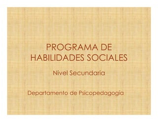 PROGRAMA DE
HABILIDADES SOCIALES
Nivel Secundaria
Departamento de Psicopedagogía
 