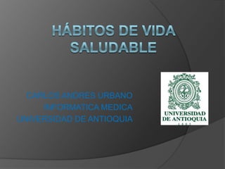 CARLOS ANDRES URBANO
     INFORMATICA MEDICA
UNIVERSIDAD DE ANTIOQUIA
 