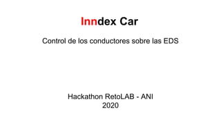 Inndex Car
Control de los conductores sobre las EDS
Hackathon RetoLAB - ANI
2020
 
