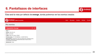 23
Ésta será la vista por defecto de evenge, donde podremos ver los eventos creados
6. Pantallazos de interfaces
 