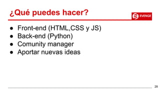 ¿Qué puedes hacer?
● Front-end (HTML,CSS y JS)
● Back-end (Python)
● Comunity manager
● Aportar nuevas ideas
28
 