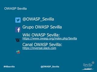 OWASP Sevilla
@OWASP_Sevilla
Grupo OWASP Sevilla
Wiki OWASP Sevilla:
https://www.owasp.org/index.php/Sevilla
Canal OWASP Sevilla:
https://inversal.slack.com
#HBsevilla @OWASP_Sevilla
 
