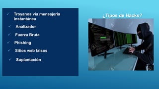  Troyanos vía mensajería
instantánea
 Analizador
 Fuerza Bruta
 Phishing
 Sitios web falsos
 Suplantación
¿Tipos de Hacks?
 