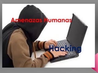 Amenazas Humanas
Hacking
 