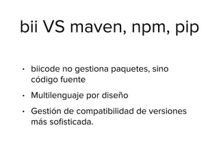 bii VS svn, mercurial, git
• biicode NO es un control de versiones
• Recomendamos usar siempre un control
de versiones (au...