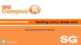 www.sgcampus.com.mx @sgcampus
www.sgcampus.com.mx
@sgcampus
Hacking cívico desde cero
Kevin Ernesto Martínez Martínez.
 