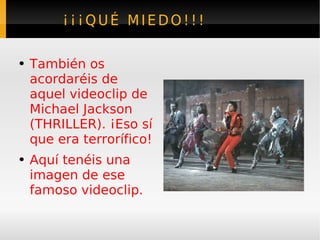 ¡¡¡QUÉ MIEDO!!!  También os acordaréis de aquel videoclip de Michael Jackson (THRILLER). ¡Eso sí que era terrorífico! Aquí tenéis una imagen de ese famoso videoclip. 