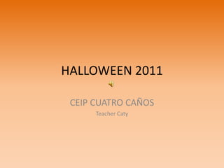 HALLOWEEN 2011

 CEIP CUATRO CAÑOS
      Teacher Caty
 