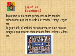 Es  un sitio web formado por muchas redes sociales relacionadas con una escuela, universidad, trabajo, región, etc. La gente utiliza Facebook para mantenerse al día con sus amigos o compañeros compartiendo fotos, enlaces, vídeos, etc. ¿Qué es Facebook ? 