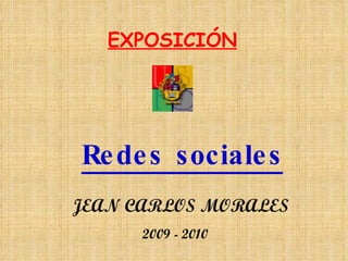 EXPOSICIÓN Redes sociales JEAN CARLOS MORALES 2009 - 2010 