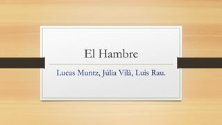 El Hambre
Lucas Muntz, Júlia Vilà, Luis Rau.
 