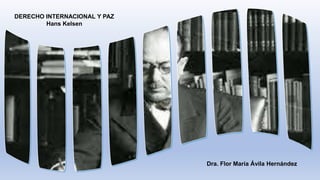 DERECHO INTERNACIONAL Y PAZ
Hans Kelsen
Dra. Flor María Ávila Hernández
 