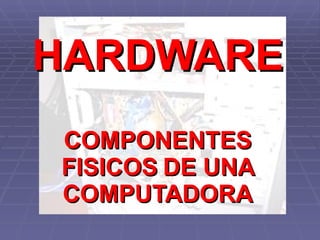 HARDWARE COMPONENTES FISICOS   DE UNA COMPUTADORA 