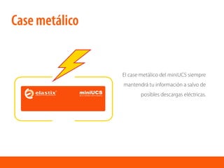 El case metálico del miniUCS siempre
mantendrá tu información a salvo de
posibles descargas eléctricas.
Case metálico
 
