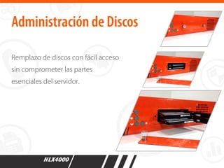 Administración de Discos
Remplazo de discos con fácil acceso
sin comprometer las partes
esenciales del servidor.
 
